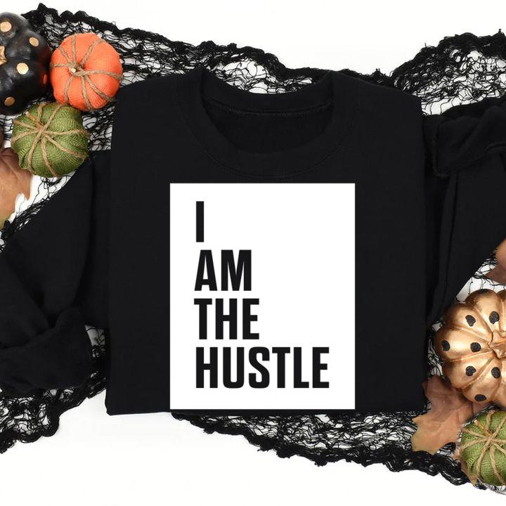 I Am The Hustle t-shirt sweatshirt