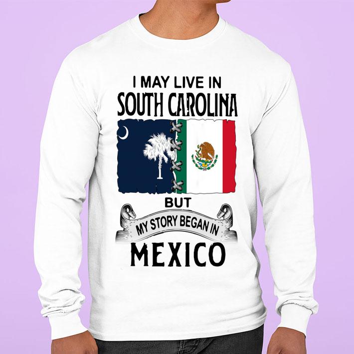 I May Live In South Carolina But My Story Began In Mexico t-shirt sweatshirt