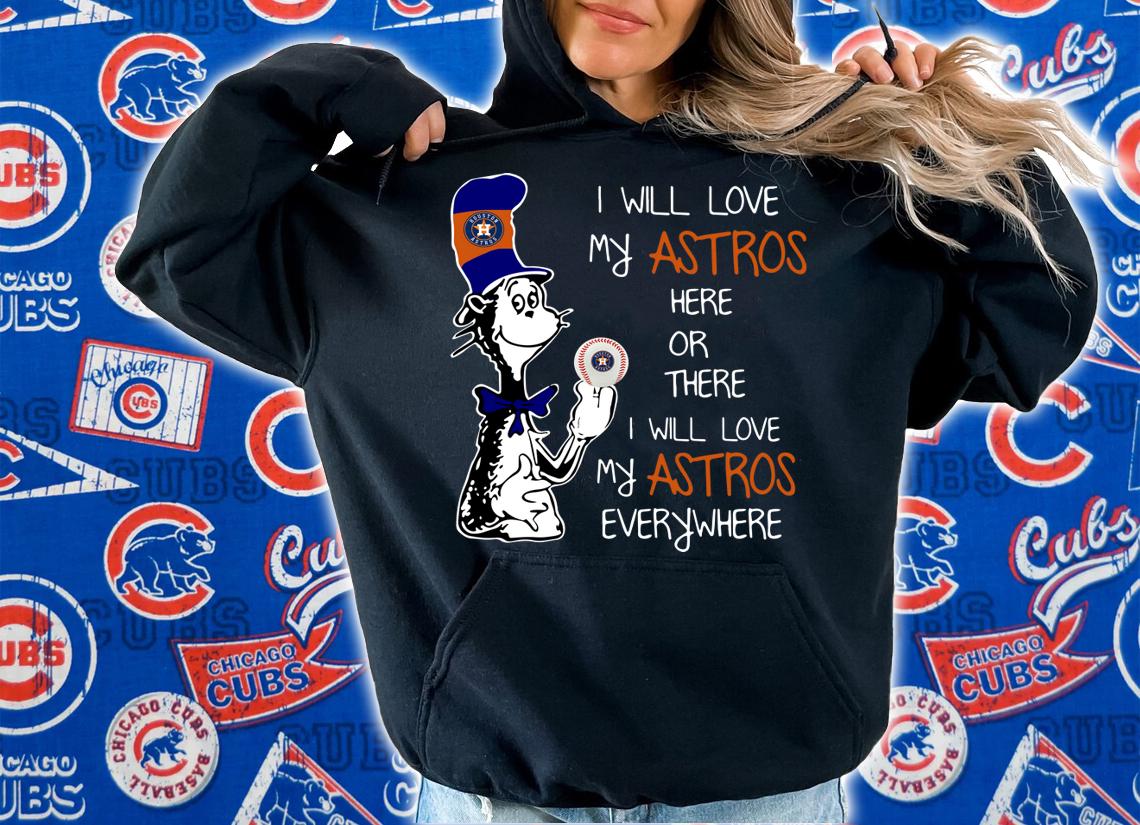 Official Dr Seuss I will love my Houston Astros here or there everywhere t-shirt hoodie