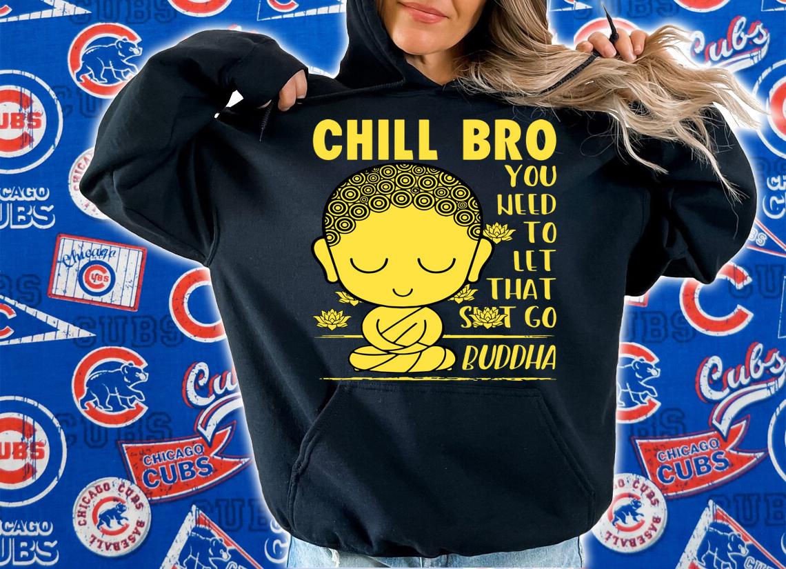 Chill Bro You Weed To Let That Shit Go Buddha t-shirt hoodie