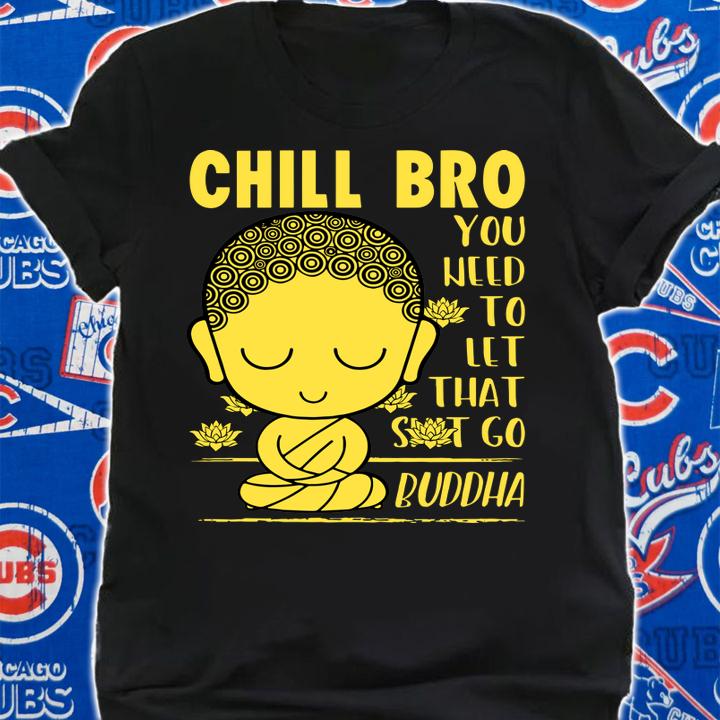 Chill Bro You Weed To Let That Shit Go Buddha t-shirt shirt