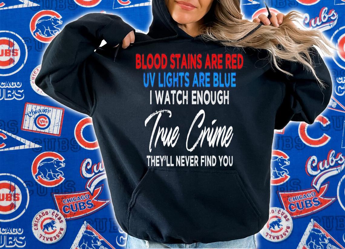Blood stains are red uv lights are blue i watch enough true crime shirt t-shirt hoodie