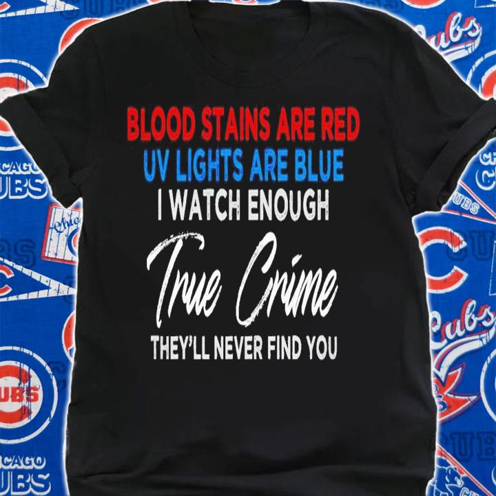 Blood stains are red uv lights are blue i watch enough true crime shirt t-shirt shirt