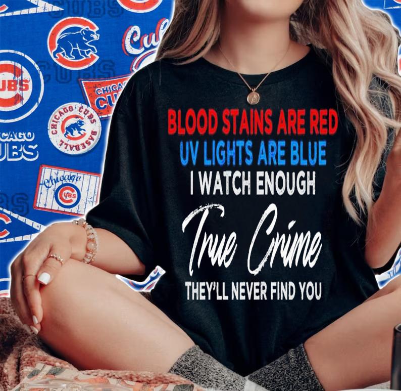 Blood stains are red uv lights are blue i watch enough true crime shirt t-shirt woman shirt