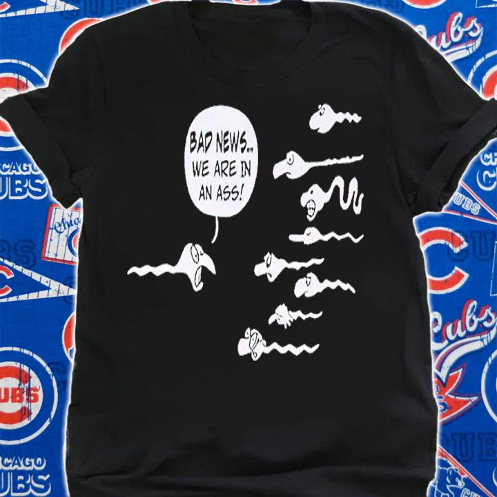Bad News We Are In An Ass shirt t-shirt shirt