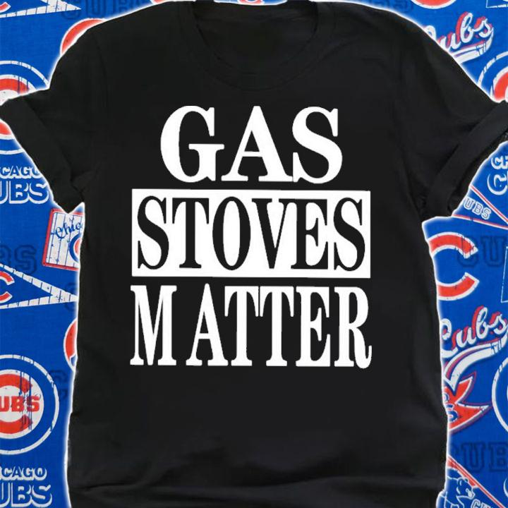 Gas Stoves Matter Shirt t-shirt shirt