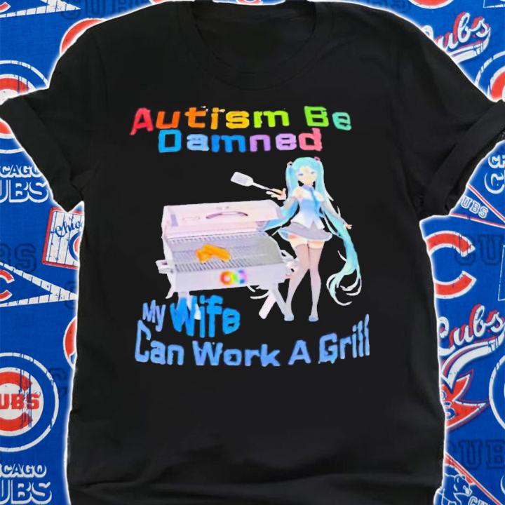 Hatsune Miku autism be damned my wife can work a girll shirt t-shirt shirt