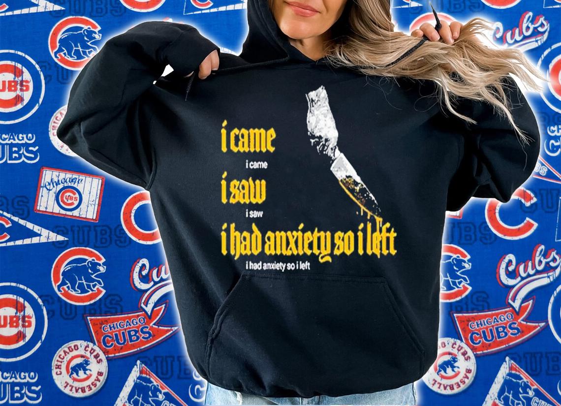 I Came I Saw I Had Anxiety So I Left t-shirt hoodie