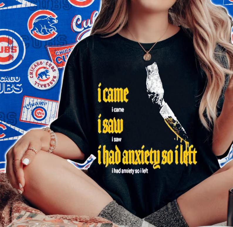 I Came I Saw I Had Anxiety So I Left t-shirt woman shirt