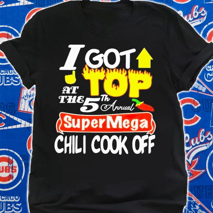 I got top at the 5th annual super mega chili cook off shirt t-shirt shirt