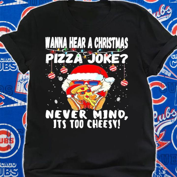 Santa Wanna Hear A Christmas Pizza Joke Nevermind It's Too Cheesy Shirt shirt