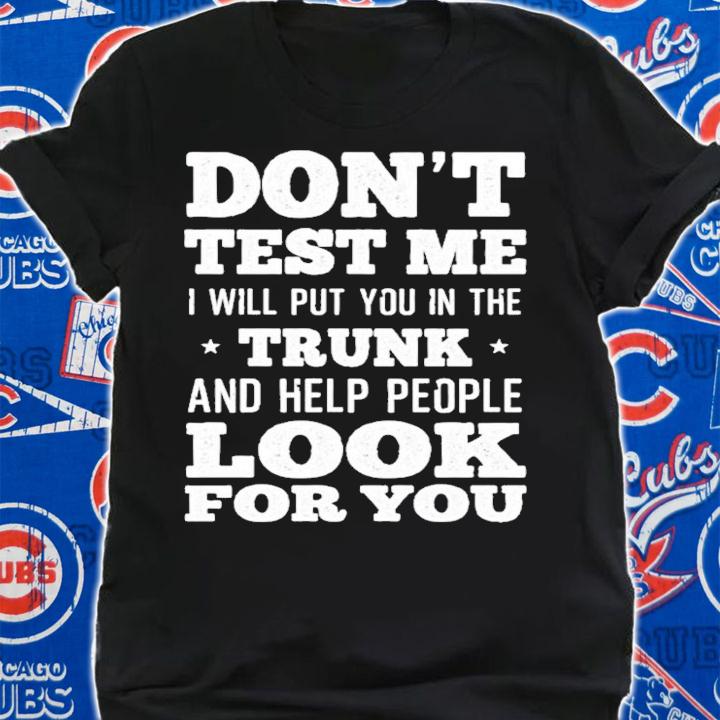 Don't test me I will put you in the trunk and help people look for you shirt shirt