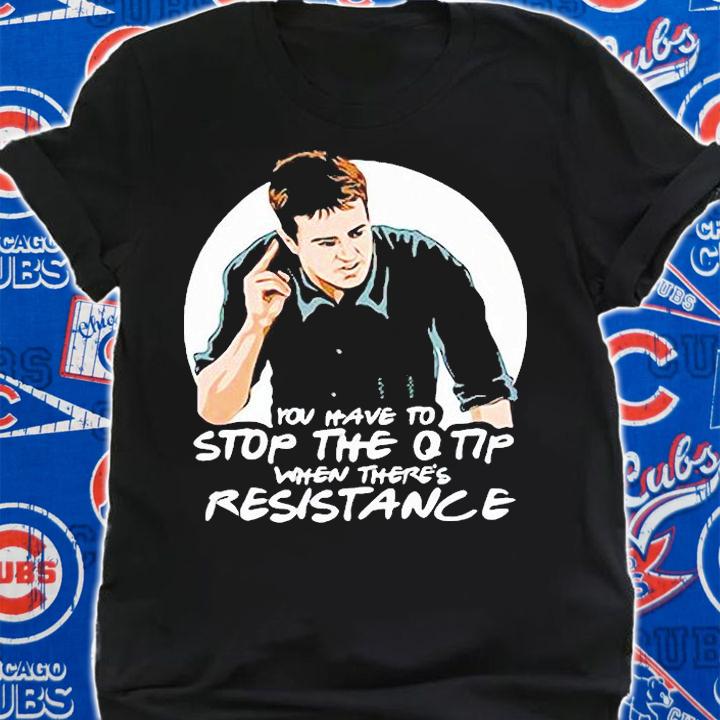Friends Reunion You Have To Stop The Q Tip When There's Resistance T-shirt