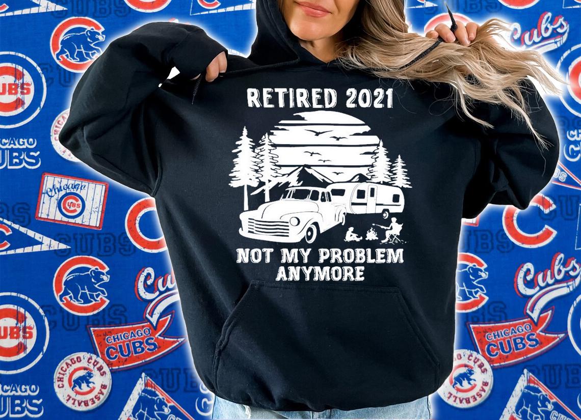 Retired 2021 not my problem anymore shirt