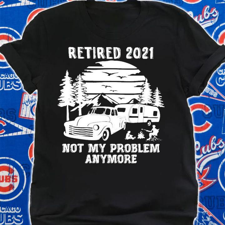 Retired 2021 not my problem anymore shirt