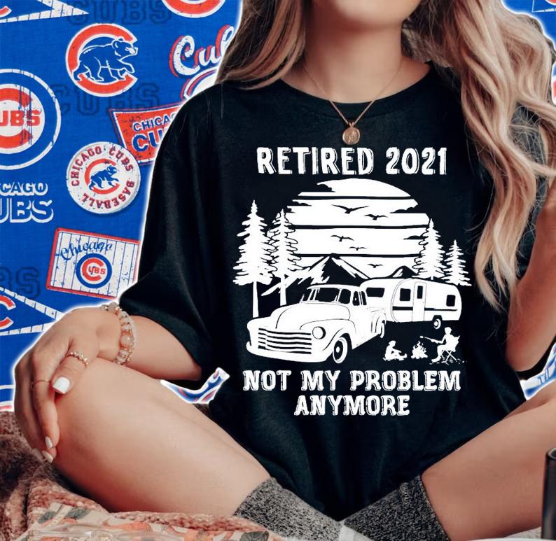 Retired 2021 not my problem anymore shirt