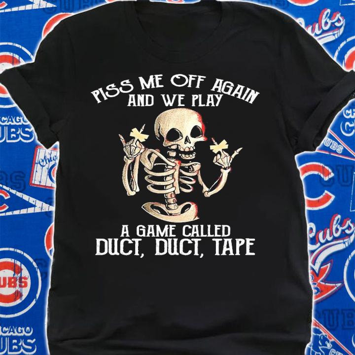 Skeleton fuck piss me off again and we play a game called duct duct tape shirt shirt
