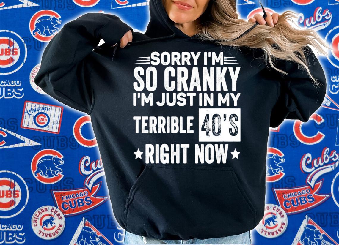Sorry Im so cranky im just in my terrible 40s right now shirt hoodie