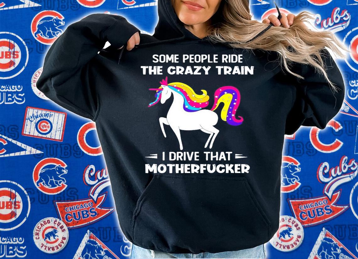 Unicorn some people ride the crazy train I drive that motherfucker shirt hoodie