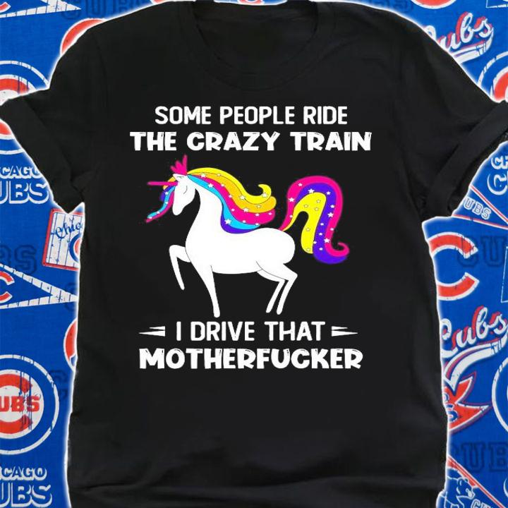 Unicorn some people ride the crazy train I drive that motherfucker shirt shirt