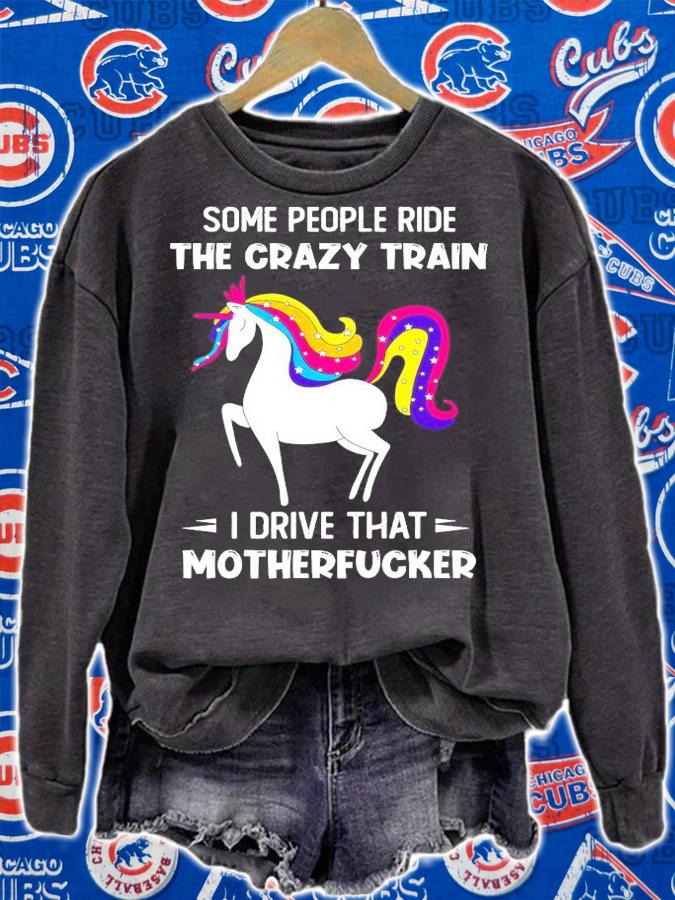 Unicorn some people ride the crazy train I drive that motherfucker shirt sweatshirt