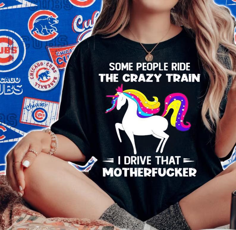 Unicorn some people ride the crazy train I drive that motherfucker shirt woman shirt