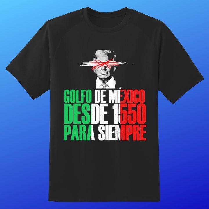 Golfo De Mexico Desde 1550 Para Siempre Anti Trump Gulf Of Mexico T-Shirt