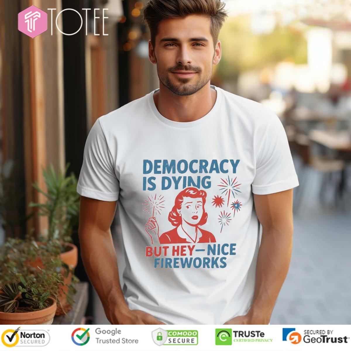 Democracy Is Dying But Hey Nice Fireworks Happy 4Th Of July T-shirt